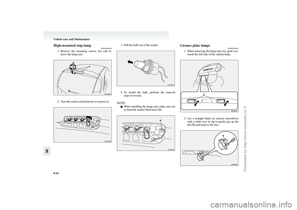 MITSUBISHI I-MIEV 2011  Owners Manual High-mounted stop lamp
E08406000016
1. Remove 
the  mounting  screws  (A)  and  re-
move the lamp unit. 2. Turn the socket anticlockwise to remove it. 3. Pull the bulb out of the socket.
4. To 
instal