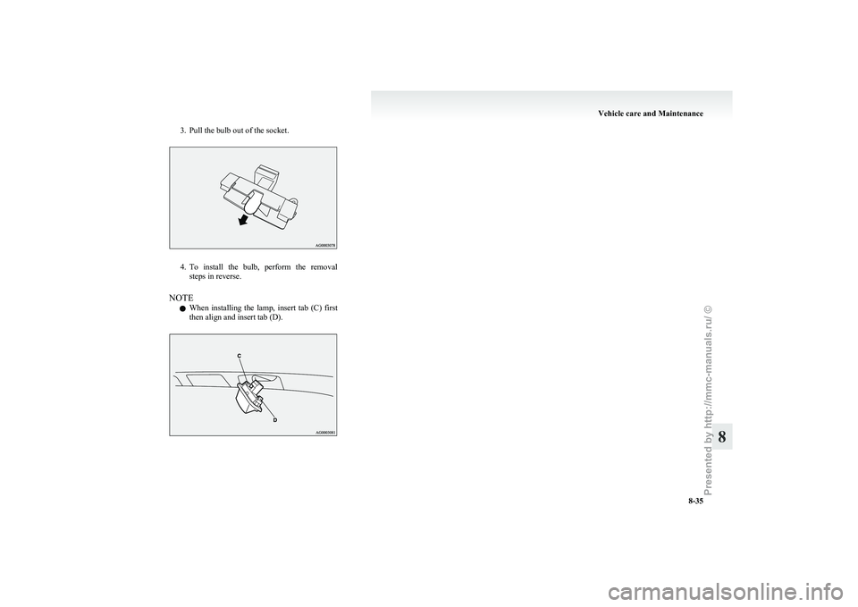 MITSUBISHI I-MIEV 2011  Owners Manual 3. Pull the bulb out of the socket.
4. To install  the  bulb,  perform  the  removal
steps in reverse.
NOTE l When  installing  the  lamp,  insert  tab  (C)  first
then align and insert tab (D). Vehic