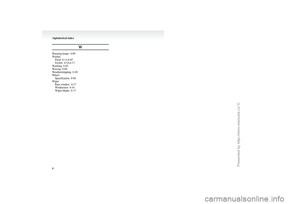 MITSUBISHI I-MIEV 2011  Owners Manual W
Warning lamps  4-09
Washer
Fluid  8-11,9-07
Switch  4-16,4-17
Washing  8-03
Waxing  8-04
Weatherstripping
  8-20
Wheel Specification  9-05
Wiper Rear window  4-17
Windscreen  4-16
Wiper blades  8-17