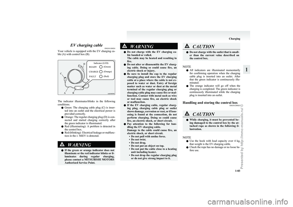 MITSUBISHI I-MIEV 2011  Owners Manual EV charging cable
E08301100024
Your 
vehicle is equipped with the EV charging ca-
ble (A) with control box (B).
Indicator (LED)
(Green)
(Orange) (Red)
READY
CHARGE
FAULT The  indicator  illuminates/bl