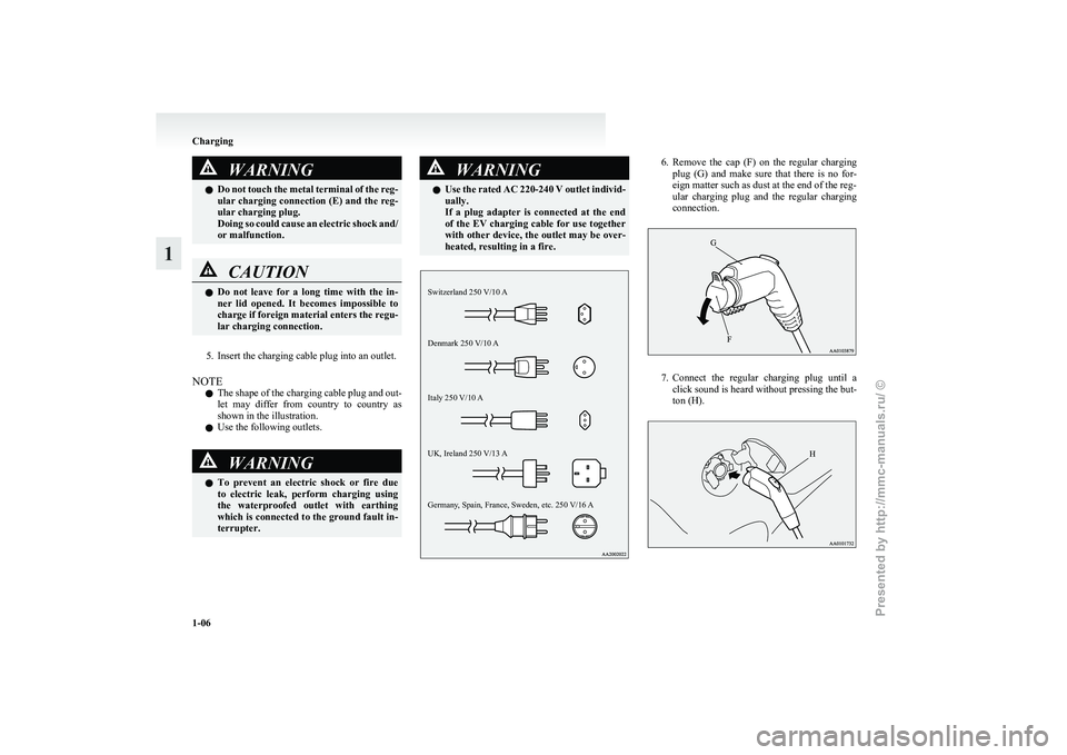 MITSUBISHI I-MIEV 2011 Owners Manual WARNING
l Do  not touch the metal terminal of the reg-
ular charging connection (E) and the reg-
ular charging plug.
Doing so could cause an electric shock and/
or malfunction. CAUTION
l
Do 
 not  lea