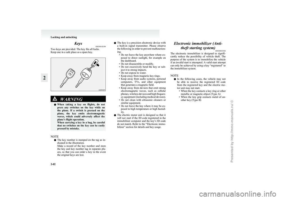 MITSUBISHI I-MIEV 2011  Owners Manual Keys
E00300102399
Two keys are provided. The key fits all locks.
Keep one in a safe place as a spare key. WARNING
l When  taking  a  key  on  flights,  do  not
press  any  switches  on  the  key  whil