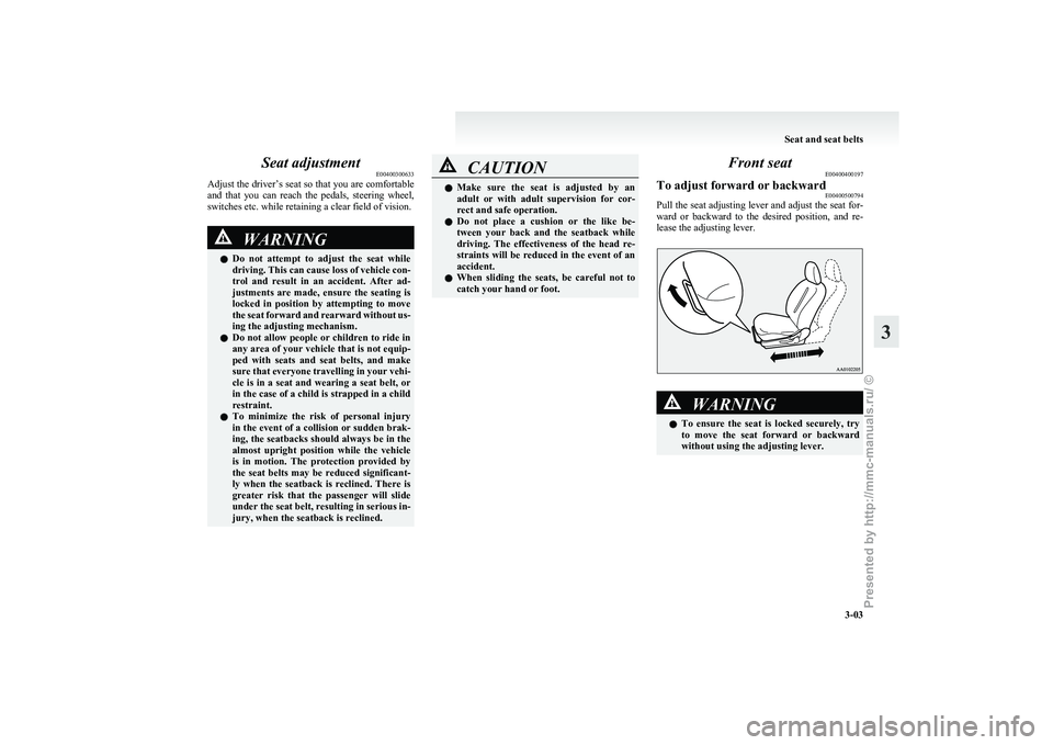 MITSUBISHI I-MIEV 2011 Service Manual Seat adjustment
E00400300633
Adjust 
the driver’s seat so that you are comfortable
and  that  you  can  reach  the  pedals,  steering  wheel,
switches etc. while retaining a clear field of vision. W