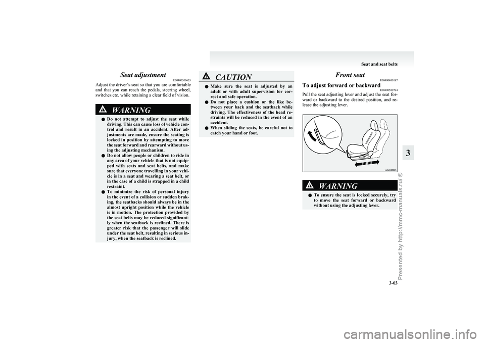 MITSUBISHI I-MIEV 2011 User Guide Seat adjustment
E00400300633
Adjust 
the driver’s seat so that you are comfortable
and  that  you  can  reach  the  pedals,  steering  wheel,
switches etc. while retaining a clear field of vision. W