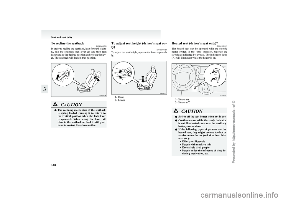 MITSUBISHI I-MIEV 2011 User Guide To recline the seatback
E00400601008
In 
order to recline the seatback, lean forward slight-
ly,  pull  the  seatback  lock  lever  up,  and  then  lean
backward to the desired position and release th