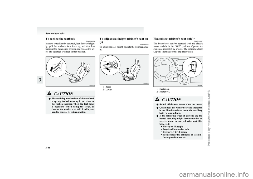 MITSUBISHI I-MIEV 2011 Service Manual To recline the seatback
E00400601008
In 
order to recline the seatback, lean forward slight-
ly,  pull  the  seatback  lock  lever  up,  and  then  lean
backward to the desired position and release th