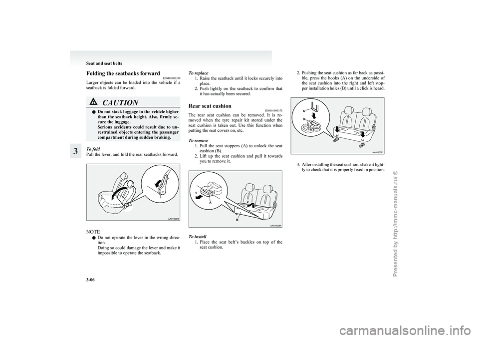 MITSUBISHI I-MIEV 2011 User Guide Folding the seatbacks forward
E00401600330
Larger 
objects  can  be  loaded  into  the  vehicle  if  a
seatback is folded forward. CAUTION
l
Do 
 not stack luggage in the vehicle higher
than  the  sea