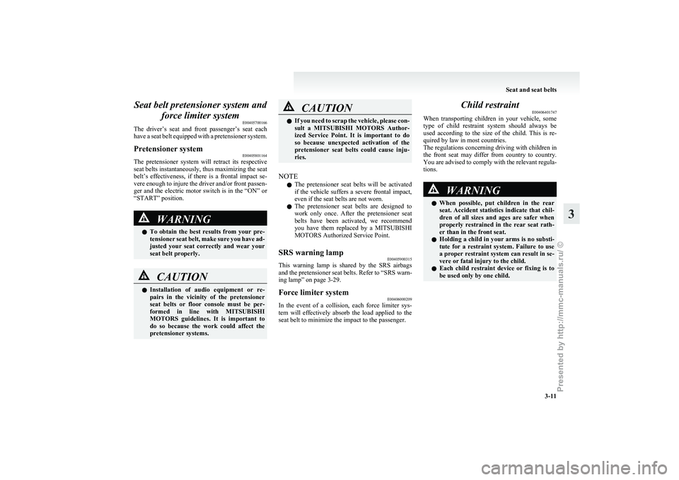 MITSUBISHI I-MIEV 2011 Service Manual Seat belt pretensioner system and
force limiter system E00405700166
The 
driver’s  seat  and  front  passenger’s  seat  each
have a seat belt equipped with a pretensioner system.
Pretensioner syst