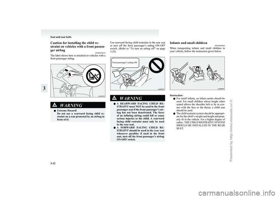 MITSUBISHI I-MIEV 2011  Owners Manual Caution for installing the child re-
straint on vehicles with a front passen-
ger airbag
E00406500318
The 
label shown here is attached on vehicles with a
front passenger airbag. WARNING
l Extreme Haz