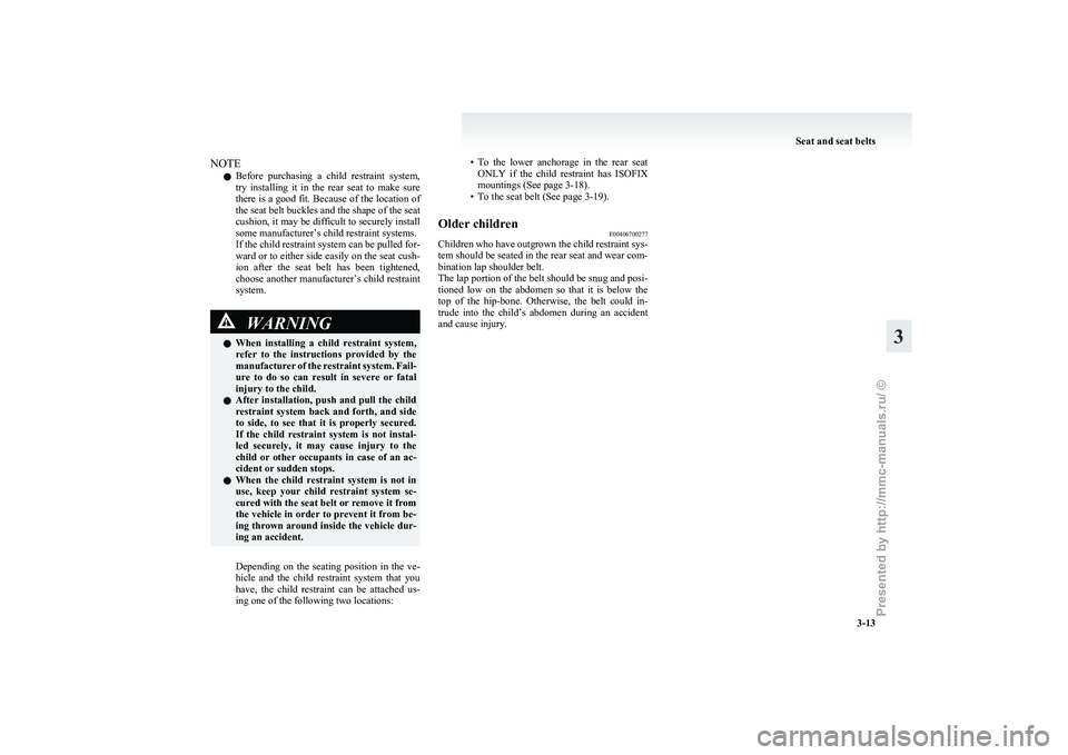MITSUBISHI I-MIEV 2011  Owners Manual NOTE
l Before 
purchasing  a  child  restraint  system,
try  installing  it  in  the  rear  seat  to  make  sure
there is a good fit. Because of the location of
the seat belt buckles and the shape of 