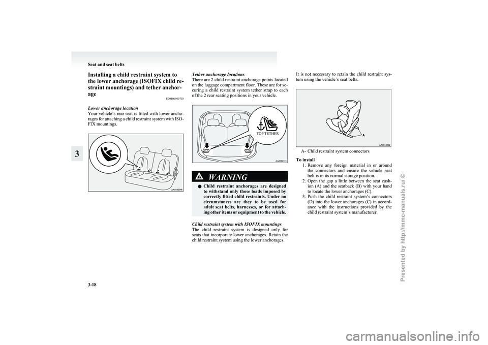 MITSUBISHI I-MIEV 2011  Owners Manual Installing a child restraint system to
the lower anchorage (ISOFIX child re-
straint mountings) and tether anchor-
age
E00406900703
Lower anchorage location
Your 
vehicle’s rear seat is fitted with 