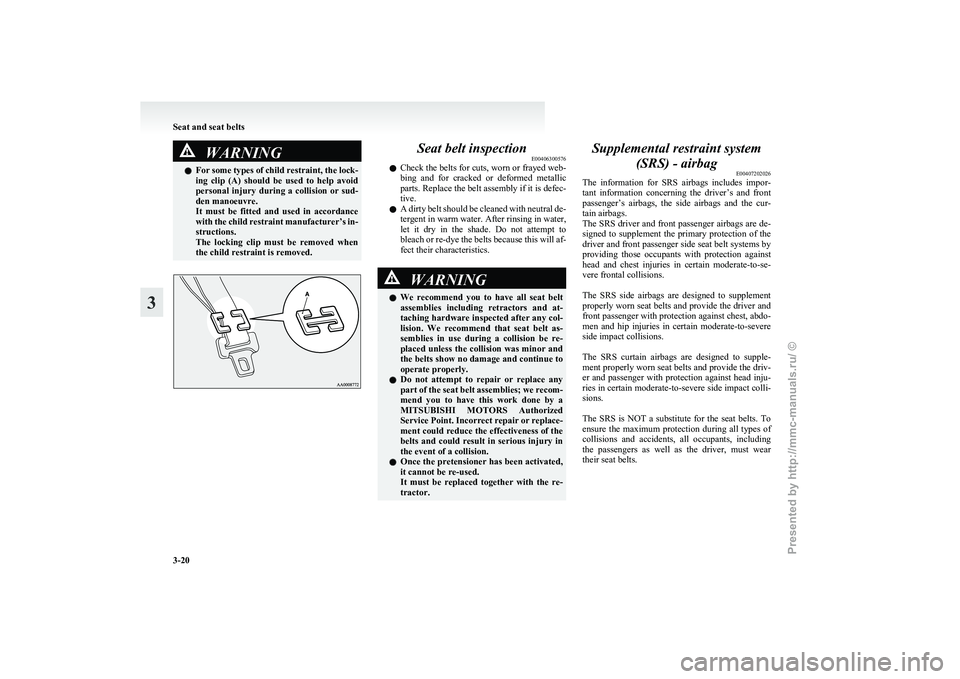 MITSUBISHI I-MIEV 2011 Owners Manual WARNING
l For  some types of child restraint, the lock-
ing  clip  (A)  should  be  used  to  help  avoid
personal  injury  during  a  collision  or  sud-
den manoeuvre.
It  must  be  fitted  and  use