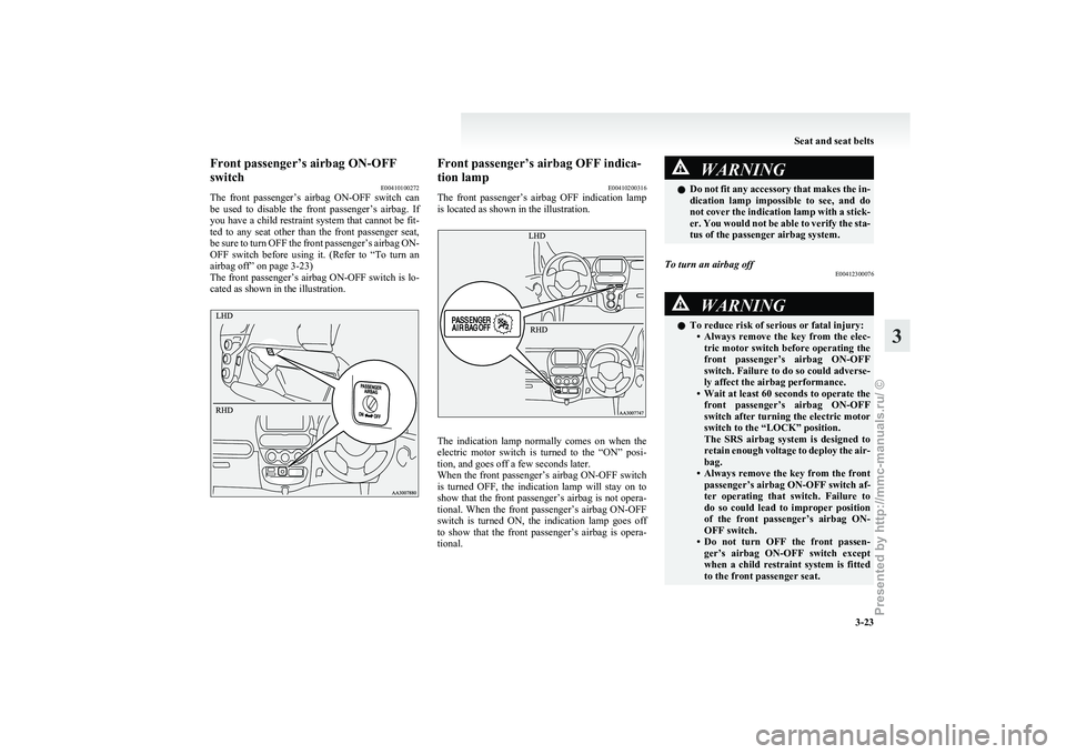 MITSUBISHI I-MIEV 2011  Owners Manual Front passenger’s airbag ON-OFF
switch
E00410100272
The 
front  passenger’s  airbag  ON-OFF  switch  can
be  used  to  disable  the  front  passenger’s  airbag.  If
you have a child restraint sy