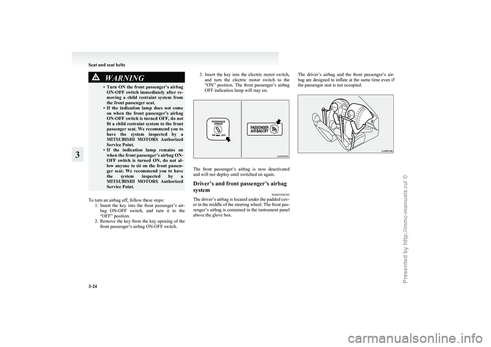 MITSUBISHI I-MIEV 2011  Owners Manual WARNING
• Turn ON the front passenger’s airbag ON-OFF  switch  immediately  after  re-
moving  a  child  restraint  system  from
the front passenger seat.
• If  the  indication  lamp  does  not 