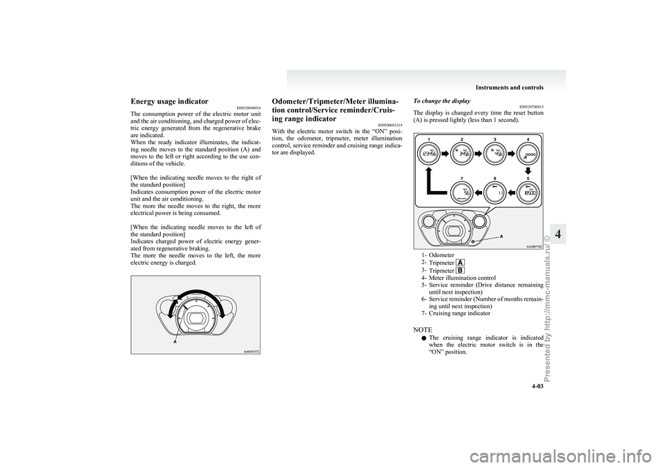 MITSUBISHI I-MIEV 2011  Owners Manual Energy usage indicator
E00529600014
The 
consumption  power  of  the  electric  motor  unit
and the air conditioning, and charged power of elec-
tric  energy  generated  from  the  regenerative  brake