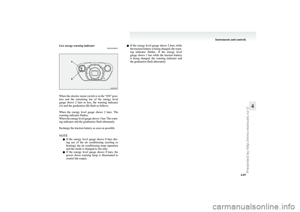 MITSUBISHI I-MIEV 2011 Owners Manual Low energy warning indicator
E00530300011When the electric motor switch is in the “ON” posi-
tion
and the remaining bar of the energy level
gauge shows 2 bars or less, the warning MITSUBISHI I-MIEV 2011 Owners Manual Low energy warning indicator
E00530300011When the electric motor switch is in the “ON” posi-
tion
and the remaining bar of the energy level
gauge shows 2 bars or less, the warning