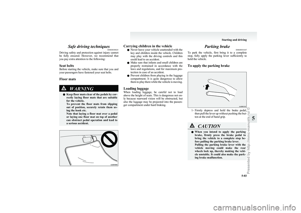 MITSUBISHI I-MIEV 2011  Owners Manual Safe driving techniques
E00600300635
Driving 
safety and protection against injury cannot
be  fully  ensured.  However,  we  recommend  that
you pay extra attention to the following:
Seat belts
Before