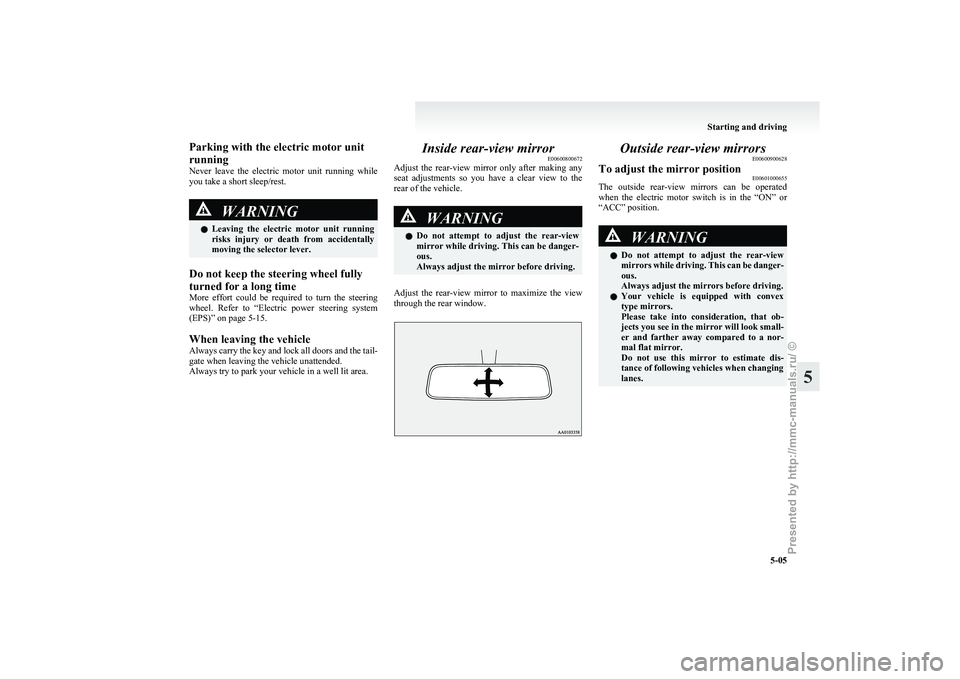 MITSUBISHI I-MIEV 2011  Owners Manual Parking with the electric motor unit
running
Never 
leave  the  electric  motor  unit  running  while
you take a short sleep/rest. WARNING
l Leaving 
 the  electric  motor  unit  running
risks  injury