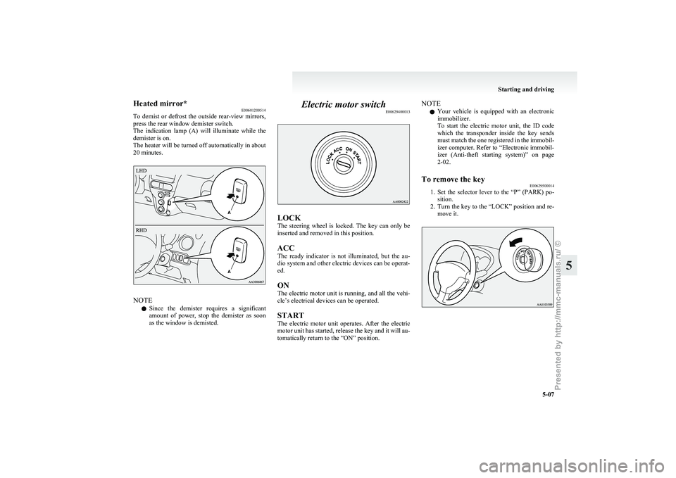 MITSUBISHI I-MIEV 2011  Owners Manual Heated mirror*
E00601200514
To 
demist  or  defrost  the  outside  rear-view  mirrors,
press the rear window demister switch.
The  indication  lamp  (A)  will  illuminate  while  the
demister is on.
T