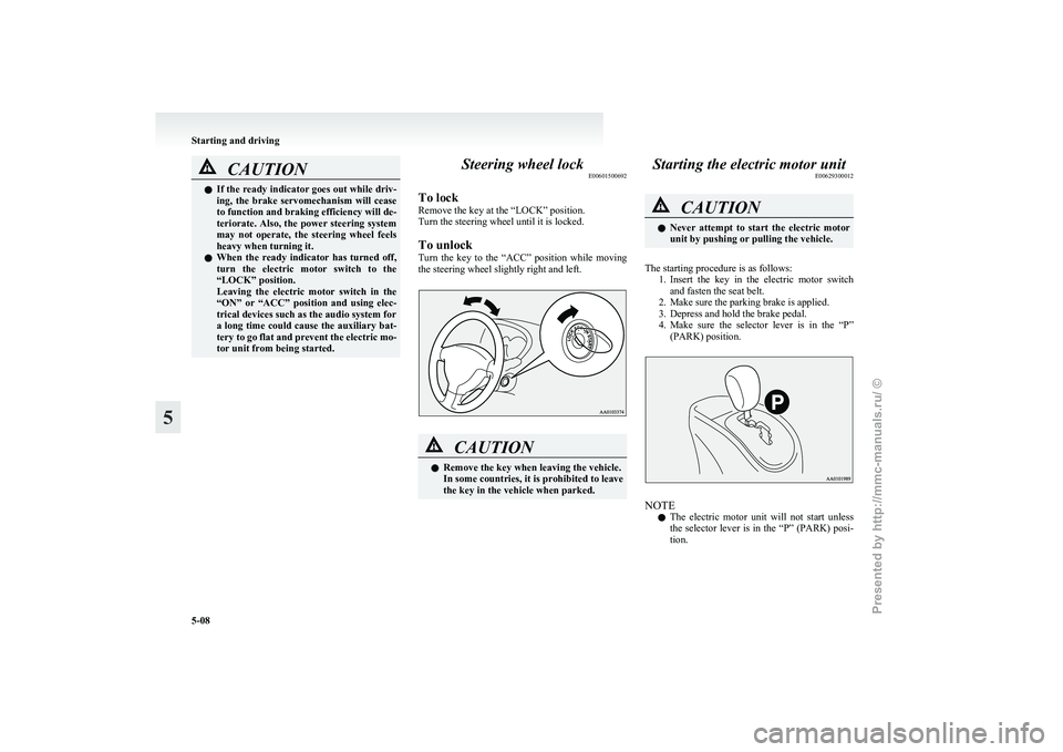 MITSUBISHI I-MIEV 2011  Owners Manual CAUTION
l
If  the ready indicator goes out while driv-
ing,  the  brake  servomechanism  will  cease
to function and braking efficiency will de-
teriorate. Also, the power steering system
may  not  op