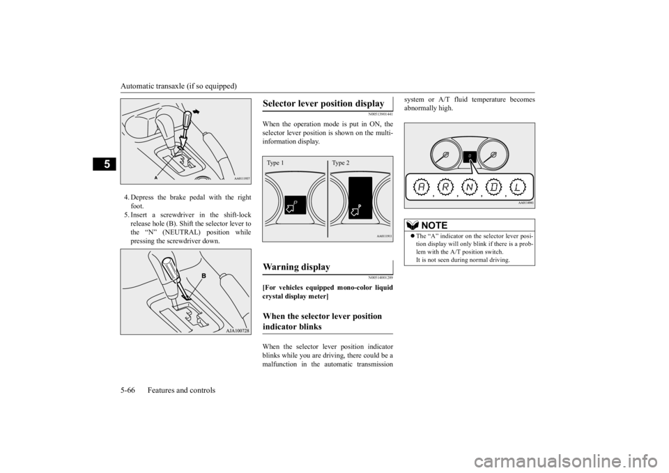 MITSUBISHI OUTLANDER III 2016  Owners Manual Automatic transaxle (if so equipped) 5-66 Features and controls
5
4. Depress the brake pedal with the right foot.5. Insert a screwdriver in the shift-lock release hole (B). Shift the selector lever to