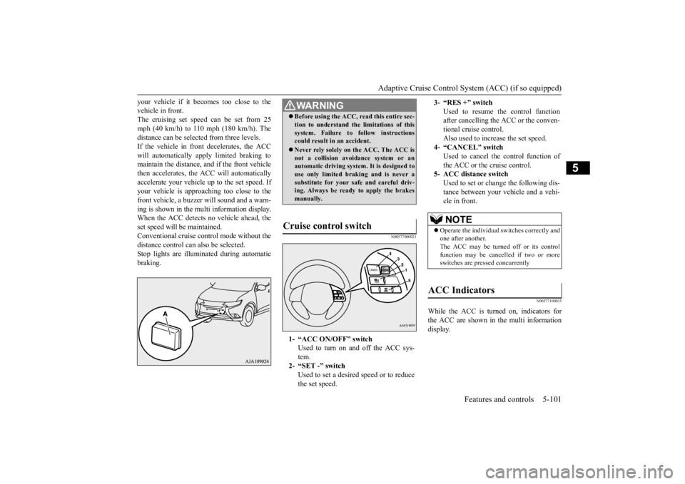 MITSUBISHI OUTLANDER III 2016 Owners Manual Adaptive Cruise Control System (ACC) (if so equipped)
Features and controls 5-101
5
your vehicle if it becomes too close to the vehicle in front.The cruising set speed can be set from 25 mph (40 km/h MITSUBISHI OUTLANDER III 2016 Owners Manual Adaptive Cruise Control System (ACC) (if so equipped)
Features and controls 5-101
5
your vehicle if it becomes too close to the vehicle in front.The cruising set speed can be set from 25 mph (40 km/h