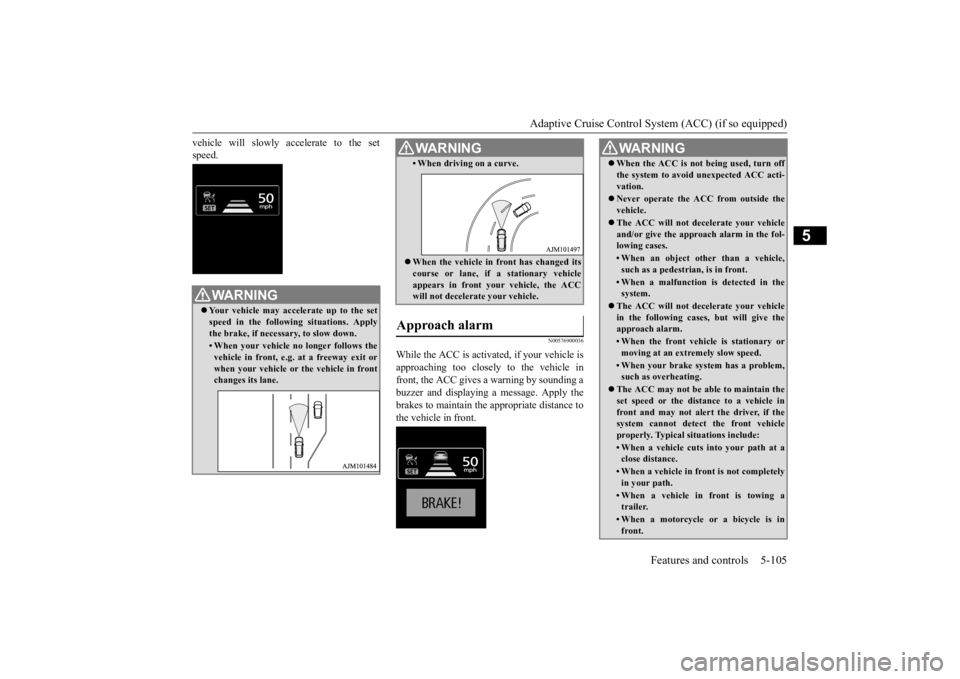 MITSUBISHI OUTLANDER III 2016 Owners Manual Adaptive Cruise Control System (ACC) (if so equipped)
Features and controls 5-105
5
vehicle will slowly accelerate to the set speed.
N00576900036
While the ACC is activated, if your vehicle is approa MITSUBISHI OUTLANDER III 2016 Owners Manual Adaptive Cruise Control System (ACC) (if so equipped)
Features and controls 5-105
5
vehicle will slowly accelerate to the set speed.
N00576900036
While the ACC is activated, if your vehicle is approa