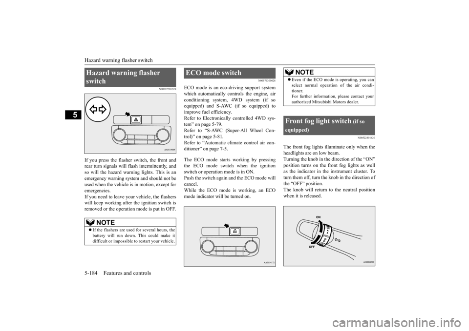 MITSUBISHI OUTLANDER III 2016  Owners Manual Hazard warning flasher switch 5-184 Features and controls
5
N00522701328
If you press the flasher switch, the front and rear turn signals will flash intermittently, and so will the hazard warn 
ing li
