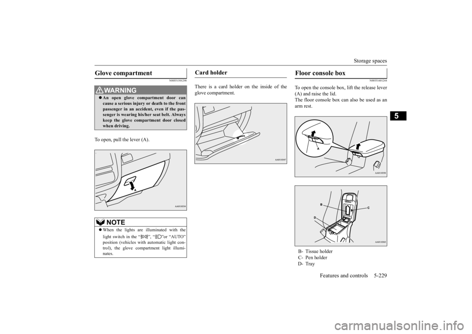 MITSUBISHI OUTLANDER III 2016  Owners Manual Storage spaces 
Features and controls 5-229
5
N00551501298
To open, pull the lever (A). 
There is a card holder on the inside of the glove compartment.
N00551601244
To open the console box,  
lift the