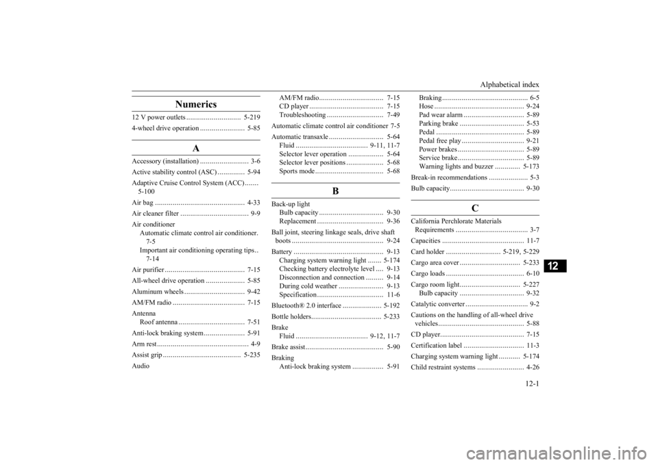 MITSUBISHI OUTLANDER III 2016 Owners Manual Alphabetical index
12-1
12
Numerics
12 V power outlets
............................
5-219
4-wheel drive operation
.......................
5-85
A
Accessory (installation)
.........................
MITSUBISHI OUTLANDER III 2016 Owners Manual Alphabetical index
12-1
12
Numerics
12 V power outlets
............................
5-219
4-wheel drive operation
.......................
5-85
A
Accessory (installation)
.........................