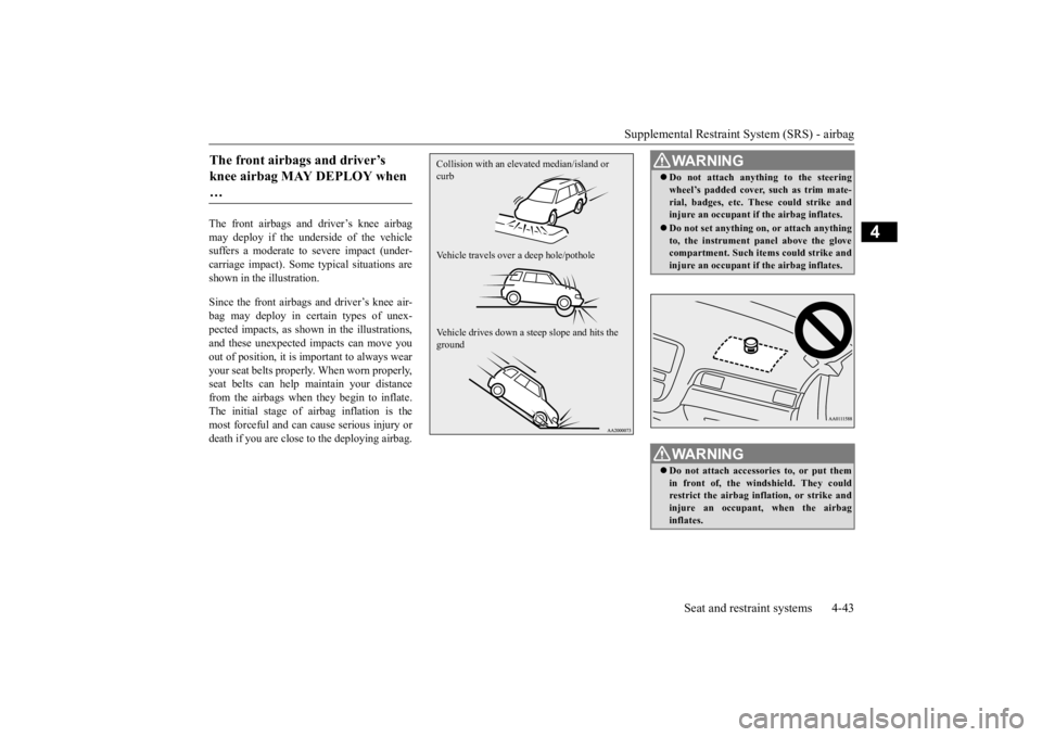 MITSUBISHI OUTLANDER III 2016  Owners Manual Supplemental Restraint System (SRS) - airbag 
Seat and restraint systems 4-43
4
The front airbags and driver’s knee airbag may deploy if the underside of the vehiclesuffers a moderate to  
severe im