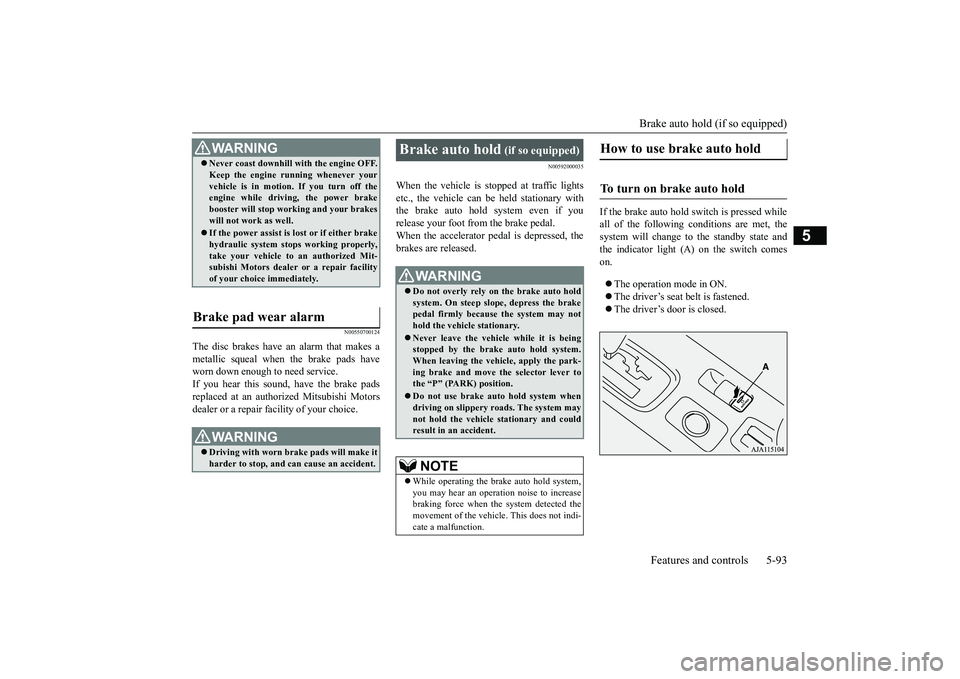 MITSUBISHI OUTLANDER III 2018 Owners Manual Brake auto hold (if so equipped)
Features and controls 5-93
5
N00550700124
The disc brakes have an alarm that makes ametallic squeal when
the brake pads have
worn down enough to need service.If you h MITSUBISHI OUTLANDER III 2018 Owners Manual Brake auto hold (if so equipped)
Features and controls 5-93
5
N00550700124
The disc brakes have an alarm that makes ametallic squeal when
the brake pads have
worn down enough to need service.If you h