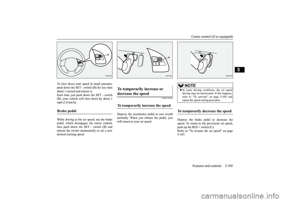 MITSUBISHI OUTLANDER III 2018 Owners Manual Cruise control (if so equipped)Features and controls 5-105
5
To slow down your speed in small amounts,push down the SET - switch (B) for less thanabout 1 second and release it.Each time you push down MITSUBISHI OUTLANDER III 2018 Owners Manual Cruise control (if so equipped)Features and controls 5-105
5
To slow down your speed in small amounts,push down the SET - switch (B) for less thanabout 1 second and release it.Each time you push down