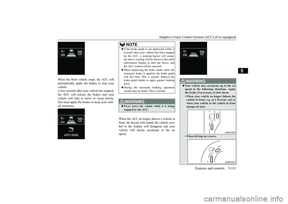 MITSUBISHI OUTLANDER III 2018 Owners Manual Adaptive Cruise Control System (ACC) (if so equipped)
Features and controls 5-111
5
When the front vehicle stops, the ACC willautomatically apply the brakes to stop yourvehicle.A few seconds after you MITSUBISHI OUTLANDER III 2018 Owners Manual Adaptive Cruise Control System (ACC) (if so equipped)
Features and controls 5-111
5
When the front vehicle stops, the ACC willautomatically apply the brakes to stop yourvehicle.A few seconds after you
