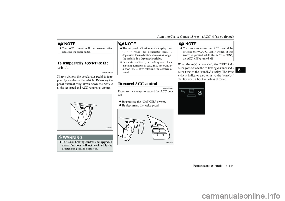 MITSUBISHI OUTLANDER III 2018 Owners Manual Adaptive Cruise Control System (ACC) (if so equipped)
Features and controls 5-115
5
N00582800027
Simply depress the accelerator pedal to tem-porarily accelerate the
vehicle. Releasing the
pedal autom MITSUBISHI OUTLANDER III 2018 Owners Manual Adaptive Cruise Control System (ACC) (if so equipped)
Features and controls 5-115
5
N00582800027
Simply depress the accelerator pedal to tem-porarily accelerate the
vehicle. Releasing the
pedal autom
