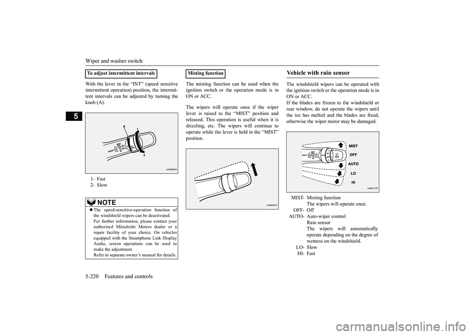 MITSUBISHI OUTLANDER III 2018  Owners Manual Wiper and washer switch5-220 Features and controls
5
With the lever in the “INT” (speed sensitiveintermittent operation) position, the intermit-tent intervals can be adjusted by turning theknob (A