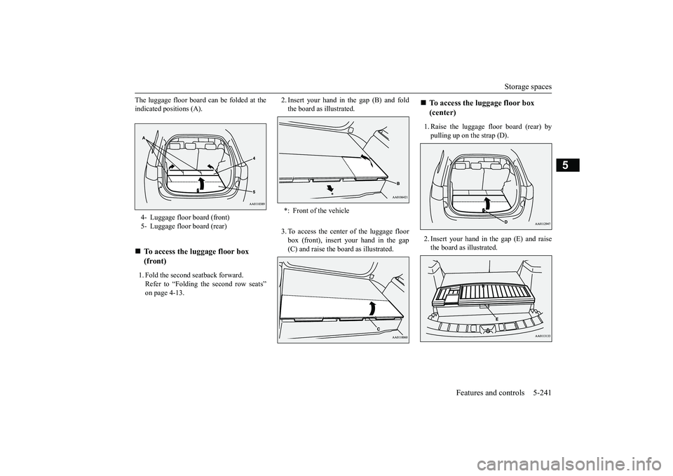 MITSUBISHI OUTLANDER III 2018 Owners Manual Storage spaces
Features and controls 5-241
5
The luggage floor board can be folded at theindicated positions (A).1. Fold the second seatback forward.Refer to “Folding the second row seats”on page MITSUBISHI OUTLANDER III 2018 Owners Manual Storage spaces
Features and controls 5-241
5
The luggage floor board can be folded at theindicated positions (A).1. Fold the second seatback forward.Refer to “Folding the second row seats”on page