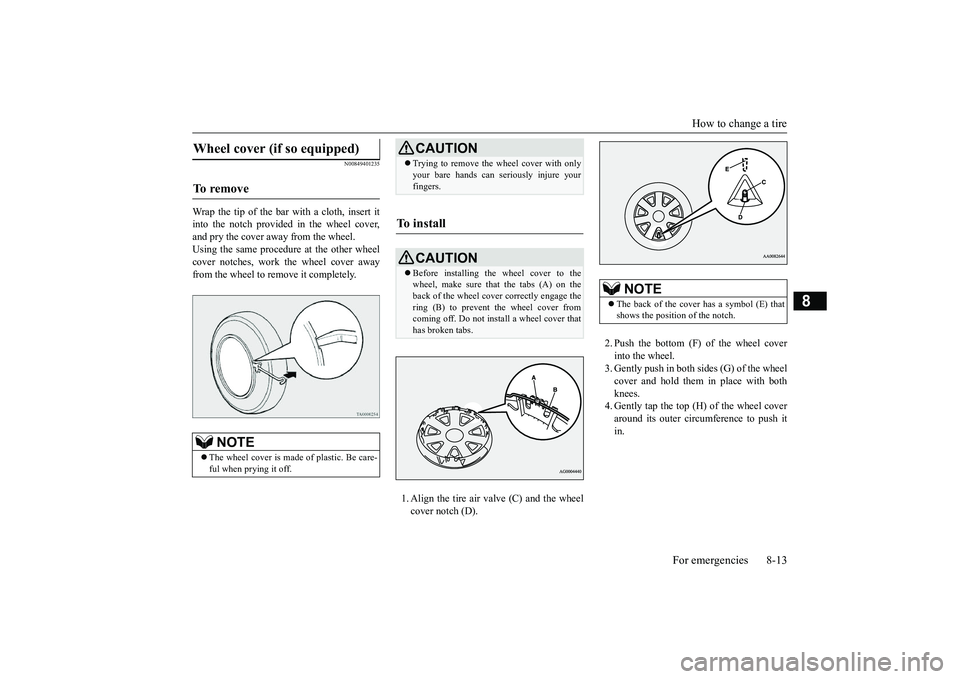 MITSUBISHI OUTLANDER III 2018 Owners Manual How to change a tire
For emergencies 8-13
8
N00849401235
Wrap the tip of the bar with a cloth, insert itinto the notch provided in the wheel cover,and pry the cover away from the wheel.Using the same MITSUBISHI OUTLANDER III 2018 Owners Manual How to change a tire
For emergencies 8-13
8
N00849401235
Wrap the tip of the bar with a cloth, insert itinto the notch provided in the wheel cover,and pry the cover away from the wheel.Using the same
