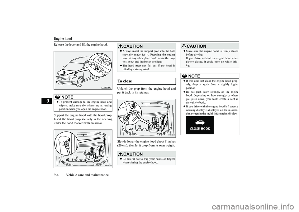 MITSUBISHI OUTLANDER III 2018  Owners Manual Engine hood9-4 Vehicle care and maintenance
9
Release the lever and 
lift the engine hood.
Support the engine hood with the hood prop.Insert the hood prop securely in the openingunder the hood marked 