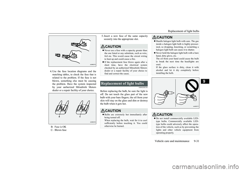 MITSUBISHI OUTLANDER III 2018 Owners Manual Replacement of light bulbs
Vehicle care and maintenance 9-31
9
4. Use the fuse location diagrams and thematching tables, to check the fuse that isrelated to the problem. If the fuse is notblown, somet MITSUBISHI OUTLANDER III 2018 Owners Manual Replacement of light bulbs
Vehicle care and maintenance 9-31
9
4. Use the fuse location diagrams and thematching tables, to check the fuse that isrelated to the problem. If the fuse is notblown, somet