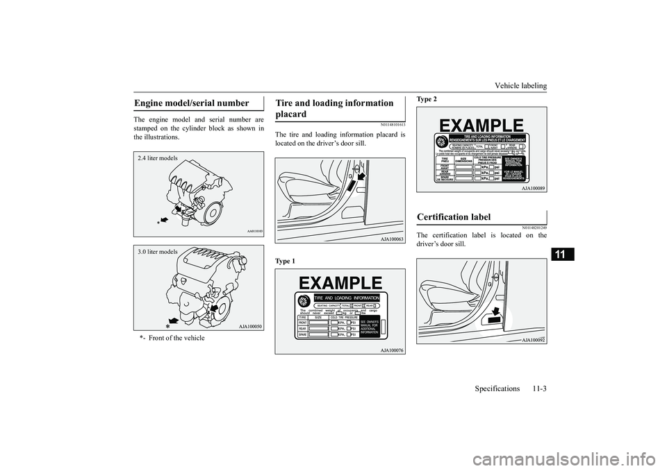 MITSUBISHI OUTLANDER III 2018 Owners Manual Vehicle labeling
Specifications 11-3
11
The engine model a
nd serial number are
stamped on the cylinder block as shown inthe illustrations.
N01148101613
The tire and loading information placard isloca MITSUBISHI OUTLANDER III 2018 Owners Manual Vehicle labeling
Specifications 11-3
11
The engine model a
nd serial number are
stamped on the cylinder block as shown inthe illustrations.
N01148101613
The tire and loading information placard isloca
