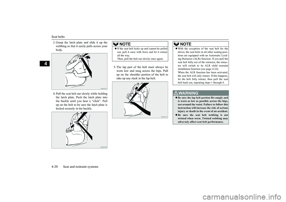 MITSUBISHI OUTLANDER III 2018  Owners Manual Seat belts4-20 Seat and restraint systems
4
3. Grasp the latch plate and slide it up thewebbing so that it ea
sily pulls across your
body. 4. Pull the seat belt out slowly while holdingthe latch plate