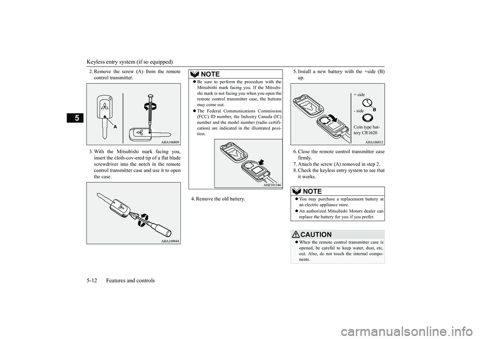 MITSUBISHI OUTLANDER III 2018 User Guide Keyless entry system (if so equipped)5-12 Features and controls
5
2. Remove the screw (A) from the remotecontrol transmitter.3. With the Mitsubishi mark facing you,insert the cloth-cov-ered tip of a f