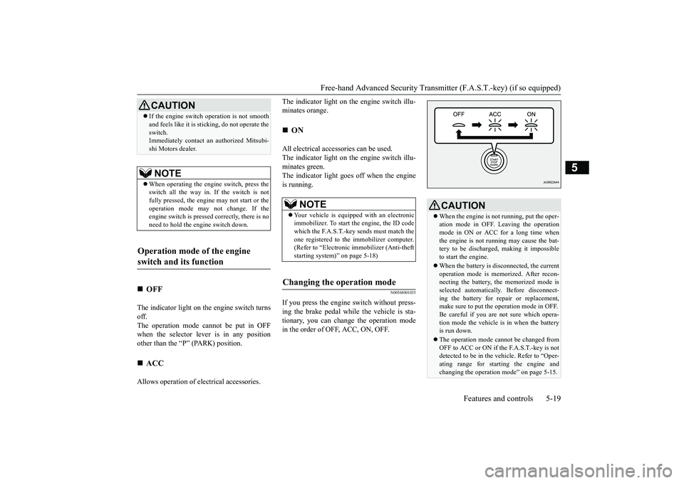 MITSUBISHI OUTLANDER III 2018 User Guide Free-hand Advanced Securi
ty Transmitter (F.A.S.T.-key) (if so equipped)
Features and controls 5-19
5
The indicator light on the engine switch turnsoff.The operation mode cannot be put in OFFwhen the 