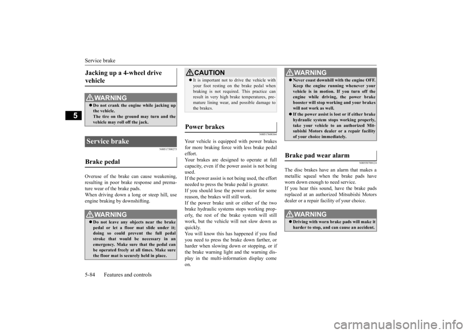 MITSUBISHI OUTLANDER III 2015 Owners Manual Service brake 5-84 Features and controls
5
N00517500275
Overuse of the brake can cause weakening, resulting in poor brake response and prema- ture wear of the brake pads. When driving down a long or s MITSUBISHI OUTLANDER III 2015 Owners Manual Service brake 5-84 Features and controls
5
N00517500275
Overuse of the brake can cause weakening, resulting in poor brake response and prema- ture wear of the brake pads. When driving down a long or s
