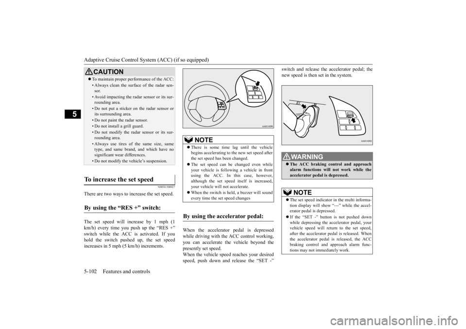 MITSUBISHI OUTLANDER III 2015 Owners Manual Adaptive Cruise Control System (ACC) (if so equipped) 5-102 Features and controls
5
N00581500027
There are two ways to increase the set speed. The set speed will increase by 1 mph (1 km/h) every time MITSUBISHI OUTLANDER III 2015 Owners Manual Adaptive Cruise Control System (ACC) (if so equipped) 5-102 Features and controls
5
N00581500027
There are two ways to increase the set speed. The set speed will increase by 1 mph (1 km/h) every time