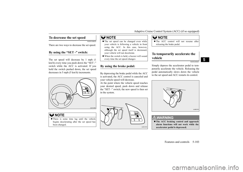 MITSUBISHI OUTLANDER III 2015 Owners Manual Adaptive Cruise Control System (ACC) (if so equipped)
Features and controls 5-103
5
N00581600028
There are two ways to decrease the set speed. The set speed will decrease by 1 mph (1 km/h) every time MITSUBISHI OUTLANDER III 2015 Owners Manual Adaptive Cruise Control System (ACC) (if so equipped)
Features and controls 5-103
5
N00581600028
There are two ways to decrease the set speed. The set speed will decrease by 1 mph (1 km/h) every time