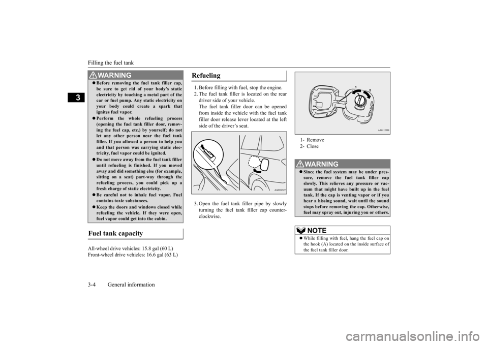 MITSUBISHI OUTLANDER III 2015  Owners Manual Filling the fuel tank 3-4 General information
3
All-wheel drive vehicles: 15.8 gal (60 L) Front-wheel drive vehi 
cles: 16.6 gal (63 L) 
1. Before filling with fuel, stop the engine. 2. The fuel tank 