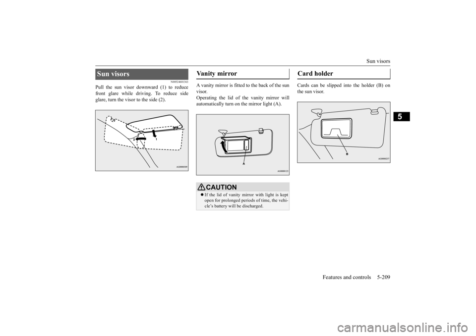 MITSUBISHI OUTLANDER III 2015  Owners Manual Sun visors 
Features and controls 5-209
5
N00524601363
Pull the sun visor downward (1) to reduce front glare while driving. To reduce side glare, turn the visor to the side (2). 
A vanity mirror is fi