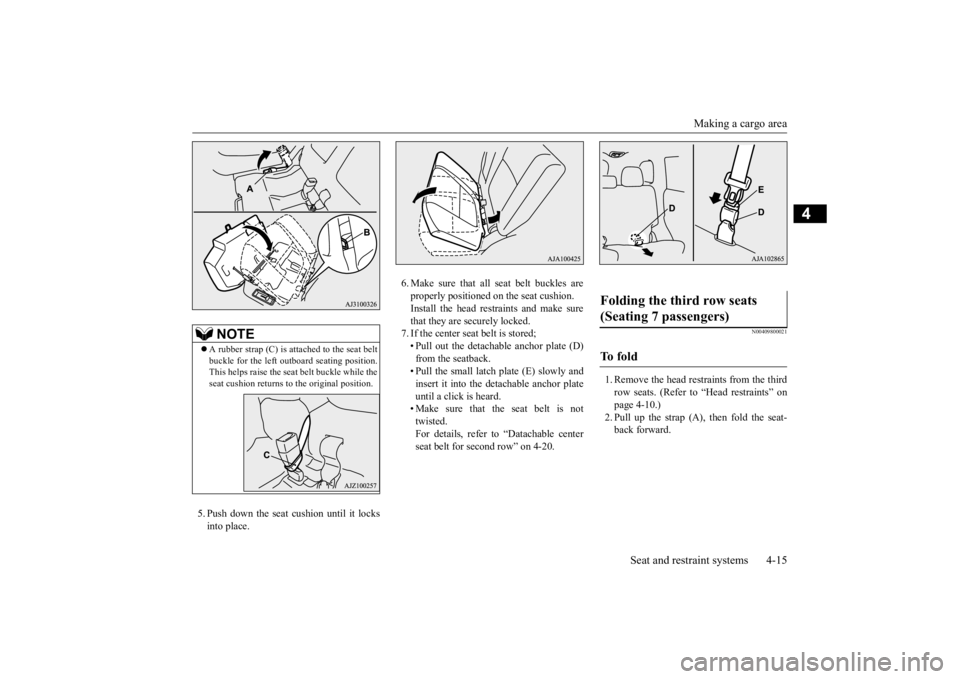 MITSUBISHI OUTLANDER III 2015 User Guide Making a cargo area 
Seat and restraint systems 4-15
4
5. Push down the seat cushion until it locks into place. 
6. Make sure that all seat belt buckles are properly positioned on the seat cushion.Ins